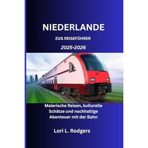 Rodgers, Lori L. NIEDERLANDE ZUG REISEFÜHRER 2025-2026: Malerische Reisen, kulturelle Schätze und nachhaltige Abenteuer mit der Bahn Rodgers, Lori L. NIEDERLANDE ZUG REISEFÜHRER 2025-2026: Malerische Reisen, kulturelle Schätze und nachhaltige Abenteuer mit der Bahn