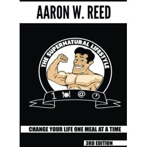 Reed, Aaron W. The SuperNatural Lifestyle: Change Your Life One Meal at a Time Reed, Aaron W. The SuperNatural Lifestyle: Change Your Life One Meal at a Time