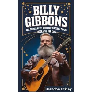 Eckley, Brandon BILLY GIBBONS: The Guitar Hero with the Coolest Beard- Biography for kids Eckley, Brandon BILLY GIBBONS: The Guitar Hero with the Coolest Beard- Biography for kids