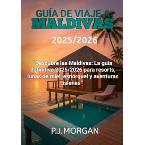 Morgan, P.J Guía de viaje a Maldivas 2025/2026: Descubre las Maldivas: La guía definitiva 2025/2026 para resorts, lunas de miel, esnórquel y aventuras isleñas. Morgan, P.J Guía de viaje a Maldivas 2025/2026: Descubre las Maldivas: La guía definitiva 2025/2026 para resorts, lunas de miel, esnórquel y aventuras isleñas.