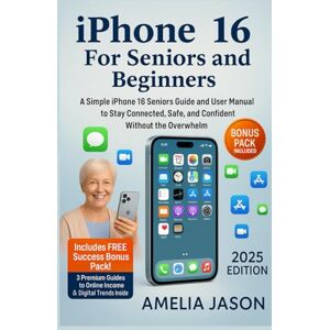 Jason, Amelia iPhone 16 For Seniors and Beginners: A Simple iPhone 16 Seniors Guide and User Manual to Stay Connected, Safe, and Confident Without the Overwhelm Jason, Amelia iPhone 16 For Seniors and Beginners: A Simple iPhone 16 Seniors Guide and User Manual to Stay Connected, Safe, and Confident Without the Overwhelm