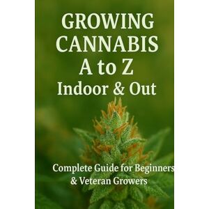 Potter, S.G Growing Cannabis A to Z : Indoors & Out: A Complete Guide for Beginners & Veteran Growers Potter, S.G Growing Cannabis A to Z : Indoors & Out: A Complete Guide for Beginners & Veteran Growers