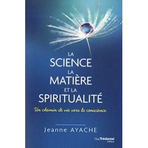 Ayache, Jeanne La science, la matière et la spiritualité: Un chemin de vie vers la conscience Ayache, Jeanne La science, la matière et la spiritualité: Un chemin de vie vers la conscience