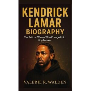 R. Walden, Valerie KENDRICK LAMAR BIOGRAPHY: The Pulitzer Winner Who Changed Hip Hop Forever R. Walden, Valerie KENDRICK LAMAR BIOGRAPHY: The Pulitzer Winner Who Changed Hip Hop Forever
