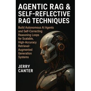 Canter, Jerry Agentic RAG & Self-Reflective RAG Techniques: Build Autonomous AI Agents and Self-Correcting Reasoning Loops for Scalable, High-Accuracy ... (Retrieval-Augmented & Multi-Agent Systems) Canter, Jerry Agentic RAG & Self-Reflective RAG Techniques: Build Autonomous AI Agents and Self-Correcting Reasoning Loops for Scalable, High-Accuracy ... (Retrieval-Augmented & Multi-Agent Systems)