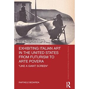 Routledge Exhibiting Italian Art in the United States from Futurism to Arte Povera: 'Like a Giant Screen' ( Research in Art Museums and Exhibitions) Routledge Exhibiting Italian Art in the United States from Futurism to Arte Povera: 'Like a Giant Screen' ( Research in Art Museums and Exhibitions)