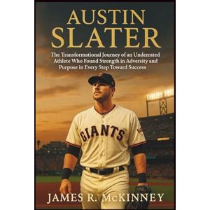 R. McKinney, James Austin Slater: The Transformational Journey of an Underrated Athlete Who Found Strength in Adversity and Purpose in Every Step Toward Success R. McKinney, James Austin Slater: The Transformational Journey of an Underrated Athlete Who Found Strength in Adversity and Purpose in Every Step Toward Success