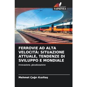 Kızıltaş, Mehmet Çağrı FERROVIE AD ALTA VELOCITÀ: SITUAZIONE ATTUALE, TENDENZE DI SVILUPPO E MONDIALE Kızıltaş, Mehmet Çağrı FERROVIE AD ALTA VELOCITÀ: SITUAZIONE ATTUALE, TENDENZE DI SVILUPPO E MONDIALE