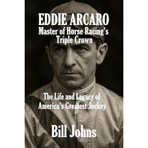 Johns, Bill Eddie Arcaro: Master of Horse Racing’s Triple Crown: The Life and Legacy of America’s Greatest Jockey (Legends of the Lineup: Icons in American Sport) Johns, Bill Eddie Arcaro: Master of Horse Racing’s Triple Crown: The Life and Legacy of America’s Greatest Jockey (Legends of the Lineup: Icons in American Sport)