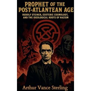 Sterling, Arthur Vance Prophet of the Post-Atlantean Age: Rudolf Steiner, Esoteric Cosmology, and the Ideological Roots of Nazism Sterling, Arthur Vance Prophet of the Post-Atlantean Age: Rudolf Steiner, Esoteric Cosmology, and the Ideological Roots of Nazism