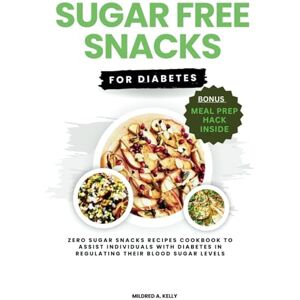 A. Kelly, Mildred Sugar Free Snacks For Diabetics: Zero Sugar Snacks Recipes Cookbook To Assist Individuals With Diabetes In Regulating Their Blood Sugar Levels. (Cooking for Optimal Health) A. Kelly, Mildred Sugar Free Snacks For Diabetics: Zero Sugar Snacks Recipes Cookbook To Assist Individuals With Diabetes In Regulating Their Blood Sugar Levels. (Cooking for Optimal Health)