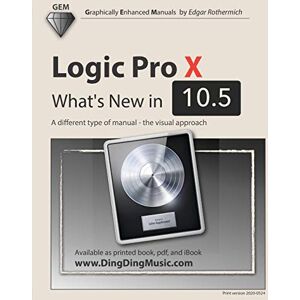 Rothermich, Edgar Logic Pro X What's New in 10.5: A different type of manual the visual approach Rothermich, Edgar Logic Pro X What's New in 10.5: A different type of manual the visual approach