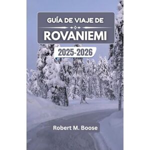 M. Boose, Robert GUÍA DE VIAJE DE ROVANIEMI 2025-2026: Explora encantadores paisajes invernales, la cultura nórdica y las maravillas locales. M. Boose, Robert GUÍA DE VIAJE DE ROVANIEMI 2025-2026: Explora encantadores paisajes invernales, la cultura nórdica y las maravillas locales.