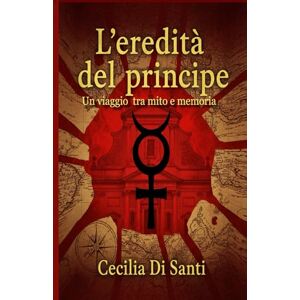 DI SANTI, CECILIA L'Eredità del Principe: Un Viaggio tra Mito e Memoria DI SANTI, CECILIA L'Eredità del Principe: Un Viaggio tra Mito e Memoria
