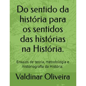 Silva Do sentido da história para os sentidos das histórias na História.: Ensaios de teoria, metodologia e historiografia da História. Silva Do sentido da história para os sentidos das histórias na História.: Ensaios de teoria, metodologia e historiografia da História.