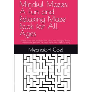 Goel, Mrs Meenakshi Shiv Mindful Mazes: A Fun and Relaxing Maze Book for All Ages: Unwind, Focus, and Sharpen Your Mind with Engaging Mazes — The Perfect Puzzle Book for Stress Relief and Mental Clarity Goel, Mrs Meenakshi Shiv Mindful Mazes: A Fun and Relaxing Maze Book for All Ages: Unwind, Focus, and Sharpen Your Mind with Engaging Mazes — The Perfect Puzzle Book for Stress Relief and Mental Clarity