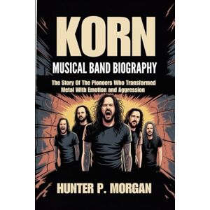 Morgan, Hunter P. KORN MUSICAL BAND BIOGRAPHY: The story of The Pioneers Who Transformed Metal with Emotion and Aggression Morgan, Hunter P. KORN MUSICAL BAND BIOGRAPHY: The story of The Pioneers Who Transformed Metal with Emotion and Aggression