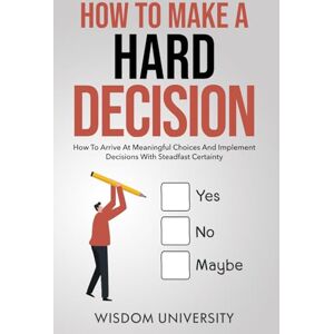 University, Wisdom How To Make A Hard Decision: How To Arrive At Meaningful Choices And Implement Decisions With Steadfast Certainty (Navigate The Labyrinth Of Decision Complexity) University, Wisdom How To Make A Hard Decision: How To Arrive At Meaningful Choices And Implement Decisions With Steadfast Certainty (Navigate The Labyrinth Of Decision Complexity)