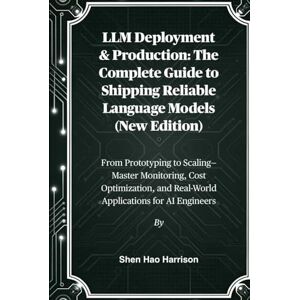 Harrison, Shen Hao LLM Deployment & Production: The Complete Guide to Shipping Reliable Language Models (New Edition): From Prototyping to Scaling—Master Monitoring, ... and Real-World Applications for AI Engineers Harrison, Shen Hao LLM Deployment & Production: The Complete Guide to Shipping Reliable Language Models (New Edition): From Prototyping to Scaling—Master Monitoring, ... and Real-World Applications for AI Engineers
