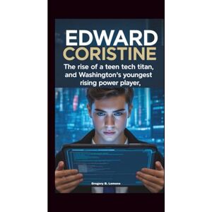 B. Lemons, Gregory EDWARD CORISTINE: The Rise of A Teen Tech Titan And Washington’s Youngest Rising Power Player B. Lemons, Gregory EDWARD CORISTINE: The Rise of A Teen Tech Titan And Washington’s Youngest Rising Power Player