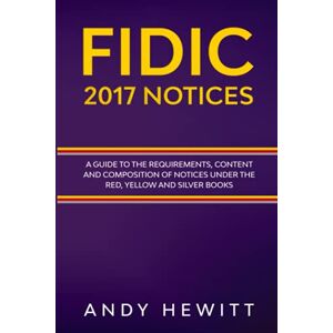 Hewitt, Andy FIDIC 2017 Notices: A Guide to the Requirements, Content and Composition of Notices Under the Red, Yellow and Silver Books (FIDIC Construction Contracts Guides) Hewitt, Andy FIDIC 2017 Notices: A Guide to the Requirements, Content and Composition of Notices Under the Red, Yellow and Silver Books (FIDIC Construction Contracts Guides)