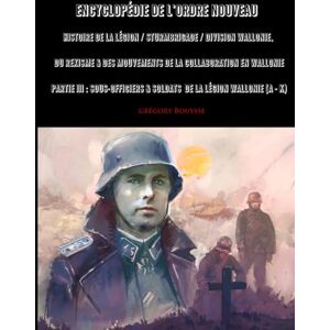 Bouysse, Grégory Encyclopédie de l'Ordre Nouveau Histoire de la Légion / Sturmbrigade / Division Wallonie, du Rexisme & des mouvements de la Collaboration en ... & Soldats de la Légion Wallonie (A K) Bouysse, Grégory Encyclopédie de l'Ordre Nouveau Histoire de la Légion / Sturmbrigade / Division Wallonie, du Rexisme & des mouvements de la Collaboration en ... & Soldats de la Légion Wallonie (A K)