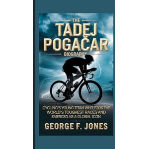 F. Jones, George The Tadej Pogačar Biography: Cycling’s Young Titan who took on the World’s Toughest Races and Emerged as a Global Icon F. Jones, George The Tadej Pogačar Biography: Cycling’s Young Titan who took on the World’s Toughest Races and Emerged as a Global Icon