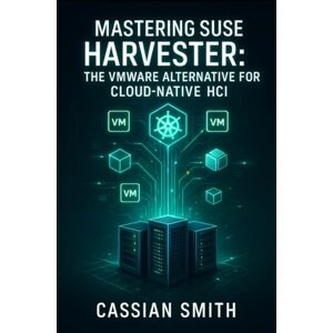 SMITH, CASSIAN MASTERING SUSE HARVESTER: THE VMWARE ALTERNATIVE FOR CLOUD-NATIVE HCI: Build Hyperconverged Infrastructure with Kubernetes and KubeVirt. VM Management, Storage, Networking, and Production Deployment SMITH, CASSIAN MASTERING SUSE HARVESTER: THE VMWARE ALTERNATIVE FOR CLOUD-NATIVE HCI: Build Hyperconverged Infrastructure with Kubernetes and KubeVirt. VM Management, Storage, Networking, and Production Deployment