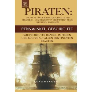 ., PENNWINKEL Piraten: Die Vollständige Weltgeschichte der Piraterie – Von den Ersten Seeräubern bis zu Heutigen Korsaren: Wie Freibeuter Handel, Imperien und ... Kontinenten prägten (PENNWINKEL GESCHICHTE) ., PENNWINKEL Piraten: Die Vollständige Weltgeschichte der Piraterie – Von den Ersten Seeräubern bis zu Heutigen Korsaren: Wie Freibeuter Handel, Imperien und ... Kontinenten prägten (PENNWINKEL GESCHICHTE)