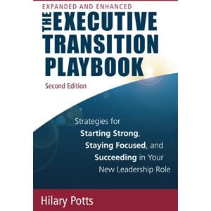 Potts, Hilary The Executive Transition Playbook: Strategies for Starting Strong, Staying Focused, and Succeeding in Your New Leadership Role Potts, Hilary The Executive Transition Playbook: Strategies for Starting Strong, Staying Focused, and Succeeding in Your New Leadership Role