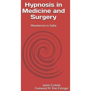 Esdaile MD, DR James Hypnosis in Medicine and Surgery: Mesmerism in India Esdaile MD, DR James Hypnosis in Medicine and Surgery: Mesmerism in India