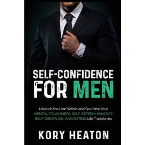 Heaton, Kory Self-Confidence for Men: Unleash the Lion within and See How Your Mental Toughness, Self-Esteem, Mindset, Self-Discipline, and Dating Life Transforms (Confidence and Dating for Men) Heaton, Kory Self-Confidence for Men: Unleash the Lion within and See How Your Mental Toughness, Self-Esteem, Mindset, Self-Discipline, and Dating Life Transforms (Confidence and Dating for Men)