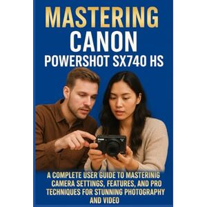 KURT JOHAN, KARL MASTERING THE CANON POWERSHOT SX740 HS: A Complete User Guide to Mastering Camera Settings, Features, and Pro Techniques for Stunning Photography and Video KURT JOHAN, KARL MASTERING THE CANON POWERSHOT SX740 HS: A Complete User Guide to Mastering Camera Settings, Features, and Pro Techniques for Stunning Photography and Video