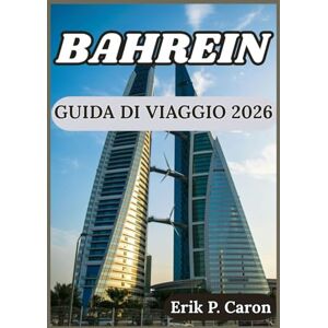P. Caron, Erik BAHREIN GUIDA DI VIAGGIO 2026: Approfondimenti per un'esplorazione intelligente, esperienze locali e attrazioni senza tempo del Bahrein (Le Guide del Navigatore del Mondo di Erik P. Caron) P. Caron, Erik BAHREIN GUIDA DI VIAGGIO 2026: Approfondimenti per un'esplorazione intelligente, esperienze locali e attrazioni senza tempo del Bahrein (Le Guide del Navigatore del Mondo di Erik P. Caron)
