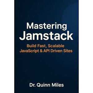 Miles, Dr. Quinn Mastering Jamstack: Build Fast, Scalable JavaScript & API Driven Sites Miles, Dr. Quinn Mastering Jamstack: Build Fast, Scalable JavaScript & API Driven Sites