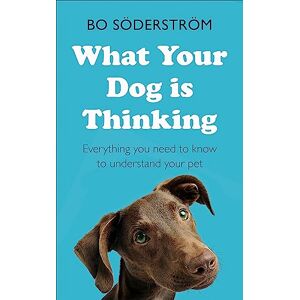 Söderström, Bo What Your Dog Is Thinking: Everything you need to know to understand your pet Söderström, Bo What Your Dog Is Thinking: Everything you need to know to understand your pet