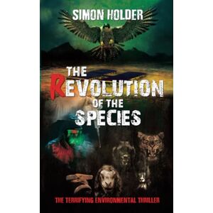 Holder, Simon THE REVOLUTION OF THE SPECIES: The Terrifying Environmental Thriller Holder, Simon THE REVOLUTION OF THE SPECIES: The Terrifying Environmental Thriller