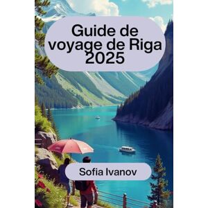 Ivanov, Sofia Guide de voyage de Riga 2025: Découvrez le meilleur de la Lettonie : votre guide complet pour explorer Riga et au-delà Ivanov, Sofia Guide de voyage de Riga 2025: Découvrez le meilleur de la Lettonie : votre guide complet pour explorer Riga et au-delà