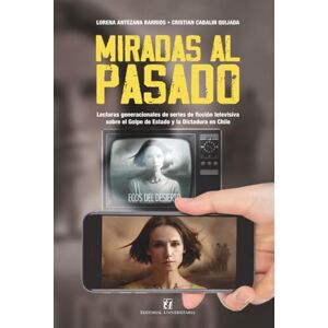Antezana Barrios, Lorena Miradas al pasado: Lecturas generacionales de series de ficción televisiva sobre el Golpe de Estado y la Dictadura en Chile Antezana Barrios, Lorena Miradas al pasado: Lecturas generacionales de series de ficción televisiva sobre el Golpe de Estado y la Dictadura en Chile