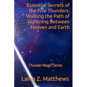 Matthews, Laing Z. Essential Secrets of the Five Thunders: Walking the Path of Lightning Between Heaven and Earth (The Thunder Magic Series) Matthews, Laing Z. Essential Secrets of the Five Thunders: Walking the Path of Lightning Between Heaven and Earth (The Thunder Magic Series)