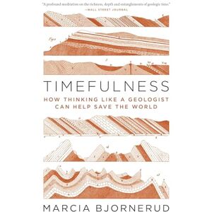 Bjornerud, Marcia Timefulness: How Thinking Like a Geologist Can Help Save the World Bjornerud, Marcia Timefulness: How Thinking Like a Geologist Can Help Save the World
