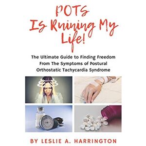 Harrington, Leslie A. POTS Is Ruining My Life!: The Ultimate Guide to Finding Freedom From The Symptoms of Postural Orthostatic Tachycardia Syndrome Harrington, Leslie A. POTS Is Ruining My Life!: The Ultimate Guide to Finding Freedom From The Symptoms of Postural Orthostatic Tachycardia Syndrome