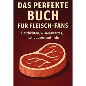 Kaiser Das perfekte Buch für Fleisch-Fans: Geschichten, Wissenswertes, Inspirationen und mehr Kaiser Das perfekte Buch für Fleisch-Fans: Geschichten, Wissenswertes, Inspirationen und mehr