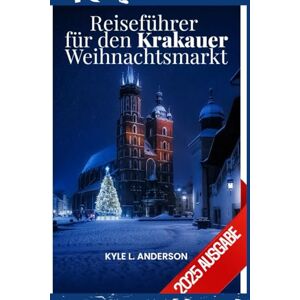 Anderson, Kyle L. Krakauer Weihnachtsmarkt Reiseführer 2025: Entdecken Sie Polens bezauberndste Ferienstadt mit festlichen Fundstücken und gemütlichen Traditionen Anderson, Kyle L. Krakauer Weihnachtsmarkt Reiseführer 2025: Entdecken Sie Polens bezauberndste Ferienstadt mit festlichen Fundstücken und gemütlichen Traditionen