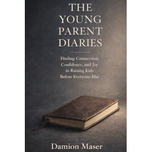 Maser, Damion The Young Parent Diaries: Finding Connection, Confidence, and Joy in Raising Kids Before Everyone Else Maser, Damion The Young Parent Diaries: Finding Connection, Confidence, and Joy in Raising Kids Before Everyone Else