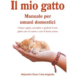 Elson, Alejandro Il mio gatto, manuale per umani domestici: Come capire, accudire e goderti il tuo gatto con il cuore e con il buon senso Elson, Alejandro Il mio gatto, manuale per umani domestici: Come capire, accudire e goderti il tuo gatto con il cuore e con il buon senso
