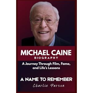 PARSON, CHARLIE MICHAEL CAINE BIOGRAPHY: A Journey Through Film, Fame, and Life’s Lessons PARSON, CHARLIE MICHAEL CAINE BIOGRAPHY: A Journey Through Film, Fame, and Life’s Lessons