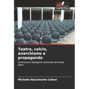 Cabral, Michelle Nascimento Teatro, calcio, anarchismo e propaganda: Controversie ideologiche nell'ambito del tempo libero Cabral, Michelle Nascimento Teatro, calcio, anarchismo e propaganda: Controversie ideologiche nell'ambito del tempo libero