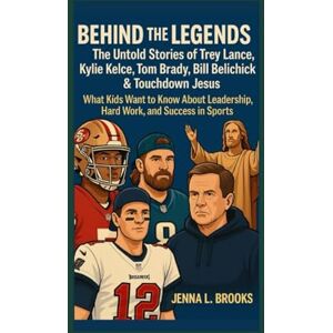 Brooks, Jenna L. Behind the Legends: The Untold Stories of Trey Lance, Kylie Kelce, Tom Brady, Bill Belichick & Touchdown Jesus: What Kids Want to Know About Leadership, Hard Work, and Success in Sports Brooks, Jenna L. Behind the Legends: The Untold Stories of Trey Lance, Kylie Kelce, Tom Brady, Bill Belichick & Touchdown Jesus: What Kids Want to Know About Leadership, Hard Work, and Success in Sports