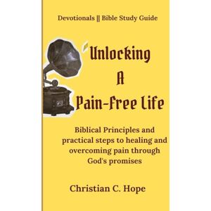 Hope, Christian Unlocking A Pain-Free Life: Biblical Principles and practical steps to healing and overcoming pain through God's promises. Hope, Christian Unlocking A Pain-Free Life: Biblical Principles and practical steps to healing and overcoming pain through God's promises.